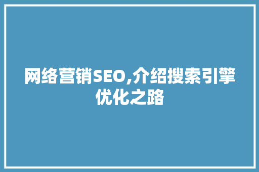网络营销SEO,介绍搜索引擎优化之路