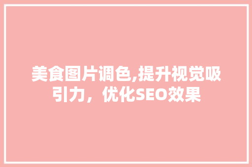 美食图片调色,提升视觉吸引力，优化SEO效果