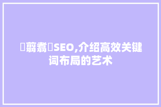 翤翦翥翣SEO,介绍高效关键词布局的艺术