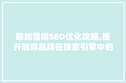 耶加雪啡SEO优化攻略,提升咖啡品牌在搜索引擎中的曝光率