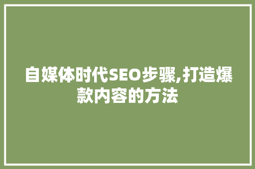 自媒体时代SEO步骤,打造爆款内容的方法