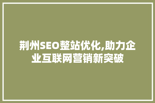 荆州SEO整站优化,助力企业互联网营销新突破