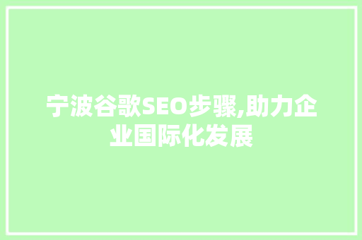 宁波谷歌SEO步骤,助力企业国际化发展 宁波谷歌SEO步骤,助力企业国际化发展 建站教程