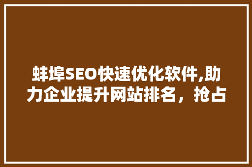 蚌埠SEO快速优化软件,助力企业提升网站排名，抢占市场先机