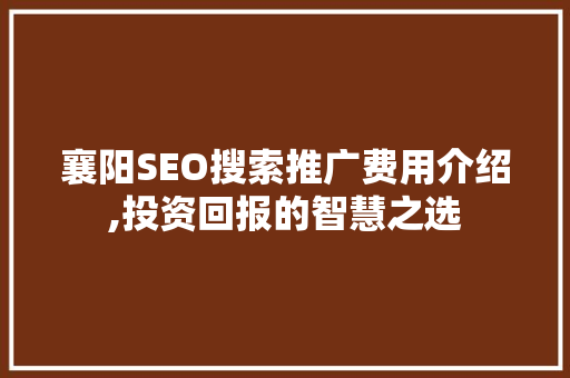 襄阳SEO搜索推广费用介绍,投资回报的智慧之选