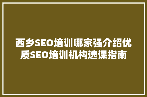 西乡SEO培训哪家强介绍优质SEO培训机构选课指南