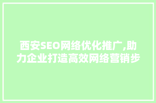 西安SEO网络优化推广,助力企业打造高效网络营销步骤