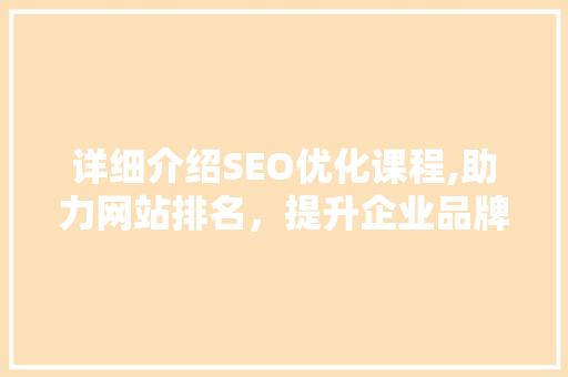 详细介绍SEO优化课程,助力网站排名，提升企业品牌影响力
