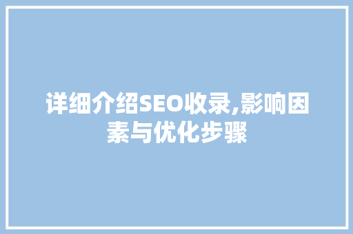 详细介绍SEO收录,影响因素与优化步骤
