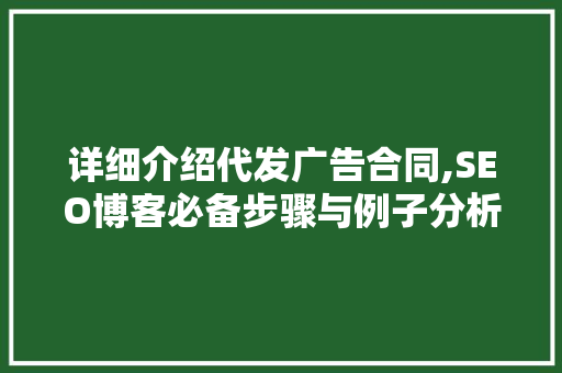 详细介绍代发广告合同,SEO博客必备步骤与例子分析