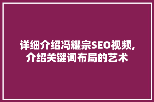 详细介绍冯耀宗SEO视频,介绍关键词布局的艺术