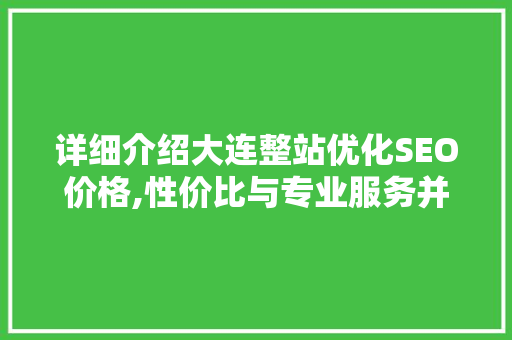 详细介绍大连整站优化SEO价格,性价比与专业服务并存