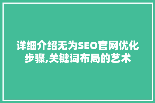 详细介绍无为SEO官网优化步骤,关键词布局的艺术