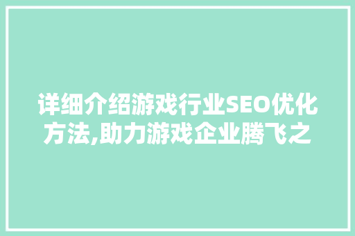 详细介绍游戏行业SEO优化方法,助力游戏企业腾飞之路
