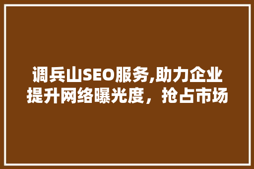 调兵山SEO服务,助力企业提升网络曝光度，抢占市场先机