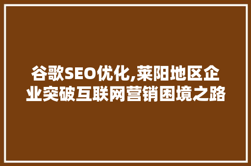 谷歌SEO优化,莱阳地区企业突破互联网营销困境之路