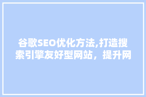 谷歌SEO优化方法,打造搜索引擎友好型网站，提升网站排名