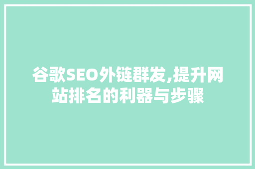 谷歌SEO外链群发,提升网站排名的利器与步骤