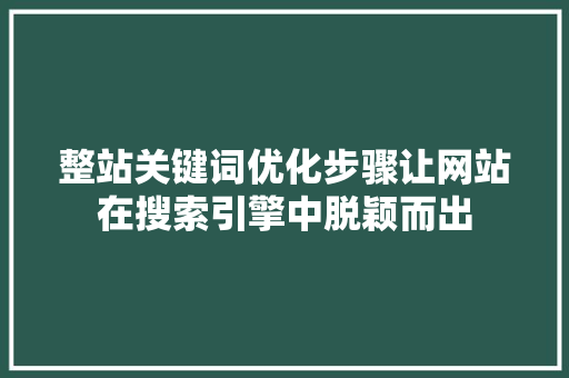 整站关键词优化步骤让网站在搜索引擎中脱颖而出