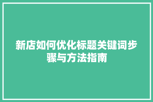 新店如何优化标题关键词步骤与方法指南 建站教程