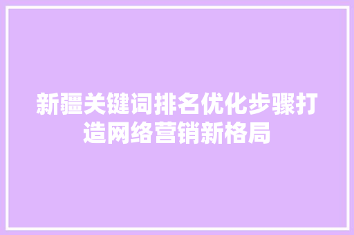 新疆关键词排名优化步骤打造网络营销新格局 友链在线