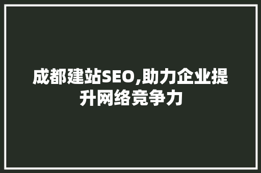 成都建站SEO,助力企业提升网络竞争力