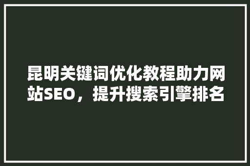 昆明关键词优化教程助力网站SEO，提升搜索引擎排名 友链在线
