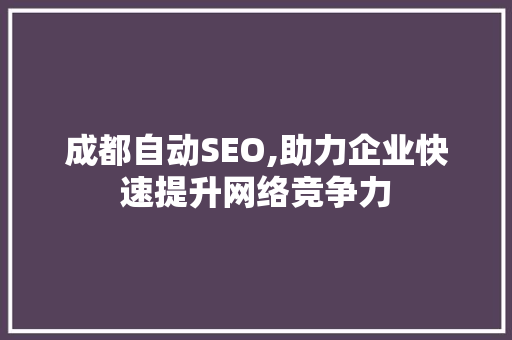 成都自动SEO,助力企业快速提升网络竞争力 成都自动SEO,助力企业快速提升网络竞争力 WordPress教程