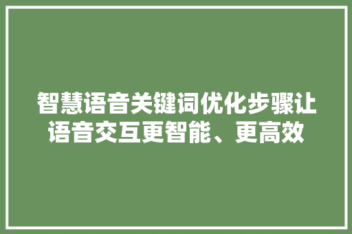 智慧语音关键词优化步骤让语音交互更智能、更高效
