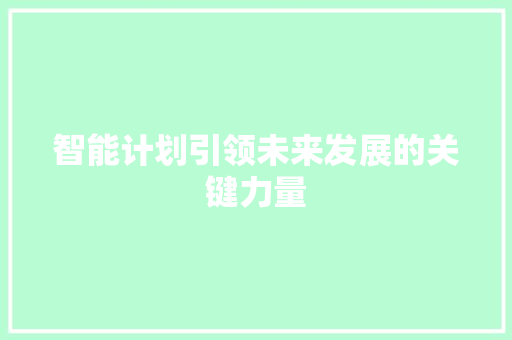 智能计划引领未来发展的关键力量