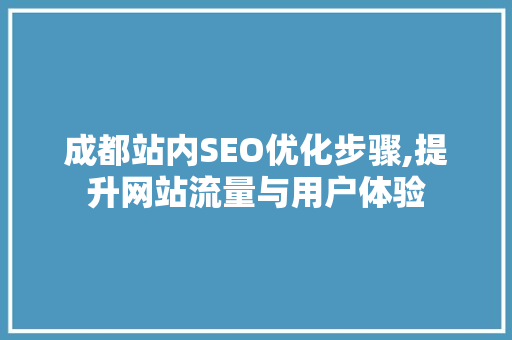 成都站内SEO优化步骤,提升网站流量与用户体验
