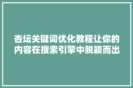 杏坛关键词优化教程让你的内容在搜索引擎中脱颖而出