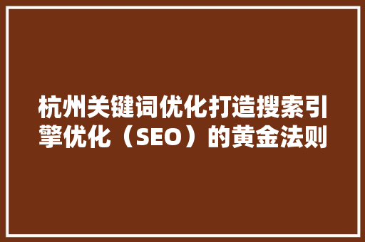 杭州关键词优化打造搜索引擎优化（SEO）的黄金法则
