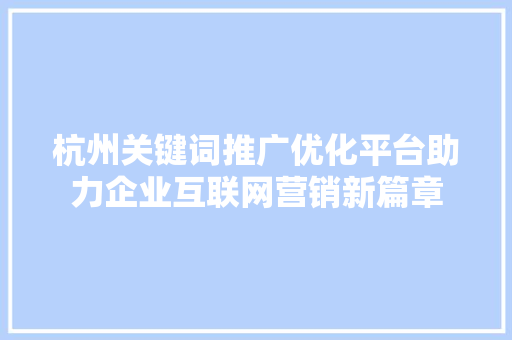 杭州关键词推广优化平台助力企业互联网营销新篇章