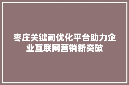 枣庄关键词优化平台助力企业互联网营销新突破