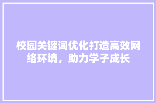 校园关键词优化打造高效网络环境，助力学子成长