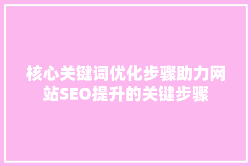 核心关键词优化步骤助力网站SEO提升的关键步骤