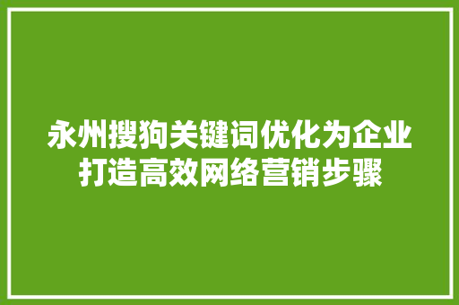永州搜狗关键词优化为企业打造高效网络营销步骤