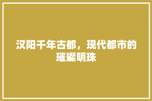 汉阳千年古都，现代都市的璀璨明珠