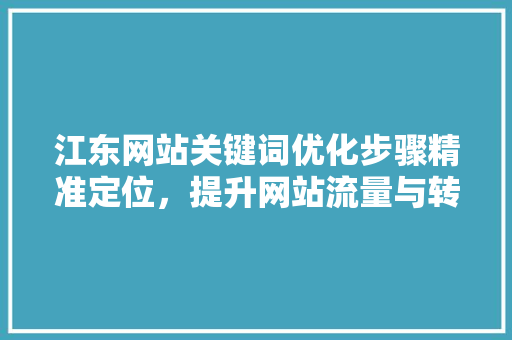 江东网站关键词优化步骤精准定位，提升网站流量与转化率