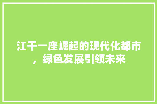 江干一座崛起的现代化都市，绿色发展引领未来