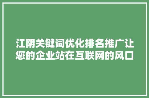 江阴关键词优化排名推广让您的企业站在互联网的风口浪尖
