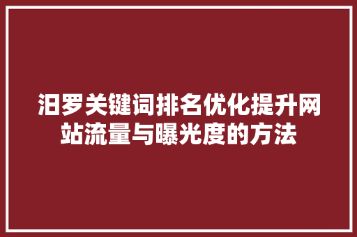 汨罗关键词排名优化提升网站流量与曝光度的方法
