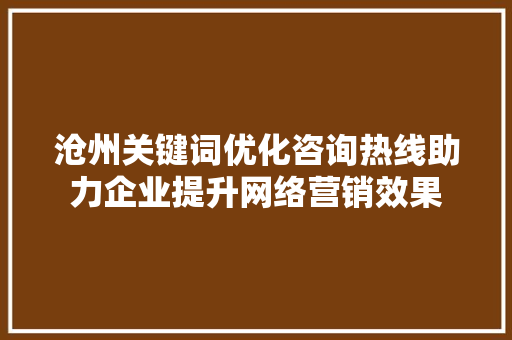 沧州关键词优化咨询热线助力企业提升网络营销效果