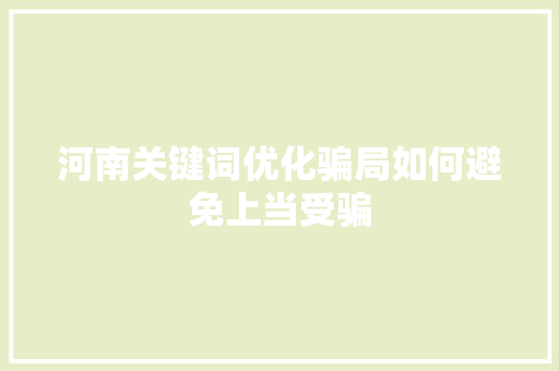 河南关键词优化骗局如何避免上当受骗