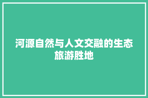 河源自然与人文交融的生态旅游胜地