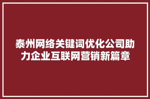 泰州网络关键词优化公司助力企业互联网营销新篇章