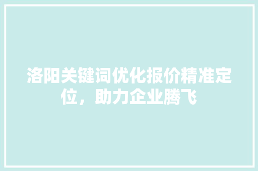 洛阳关键词优化报价精准定位，助力企业腾飞