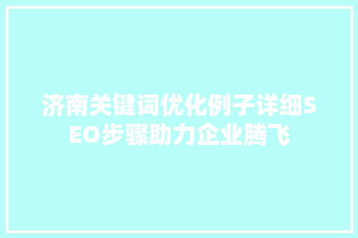 济南关键词优化例子详细SEO步骤助力企业腾飞