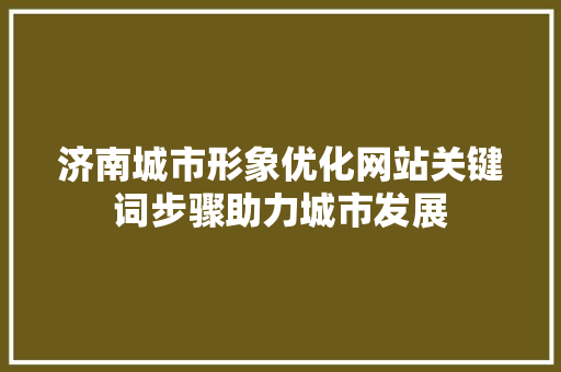 济南城市形象优化网站关键词步骤助力城市发展